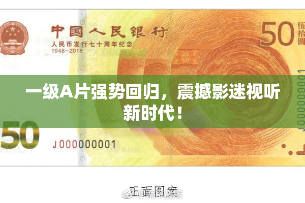 一级A片强势回归，震撼影迷视听新时代！