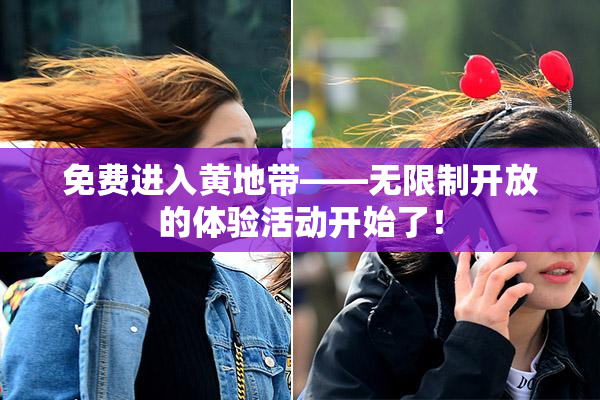 免费进入黄地带——无限制开放的体验活动开始了！
