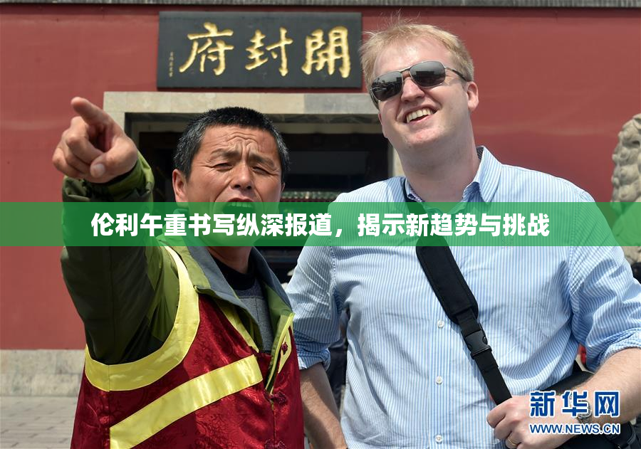 伦利午重书写纵深报道，揭示新趋势与挑战