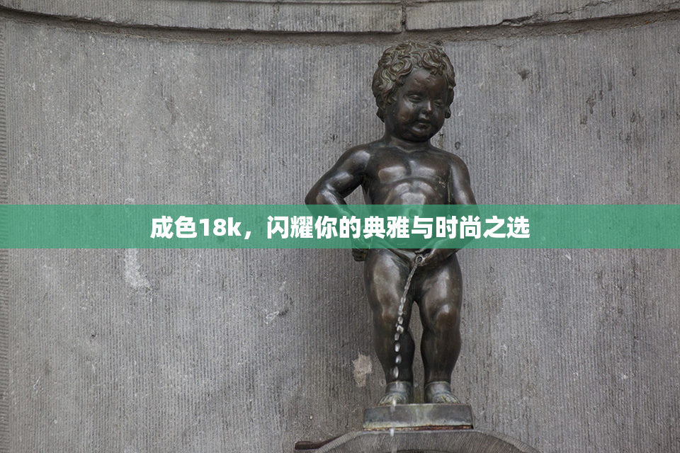 成色18k，闪耀你的典雅与时尚之选