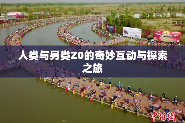 人类与另类Z0的奇妙互动与探索之旅