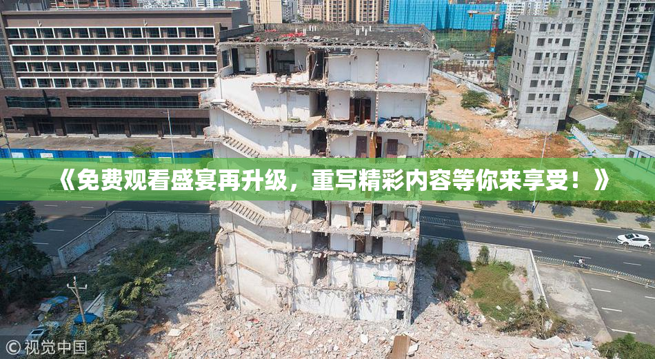 《免费观看盛宴再升级，重写精彩内容等你来享受！》