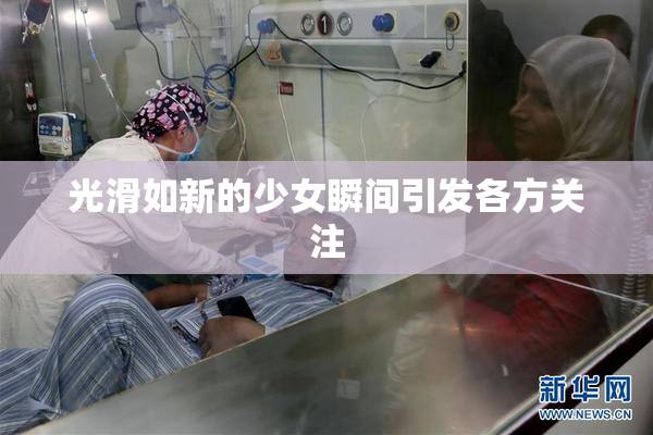 光滑如新的少女瞬间引发各方关注