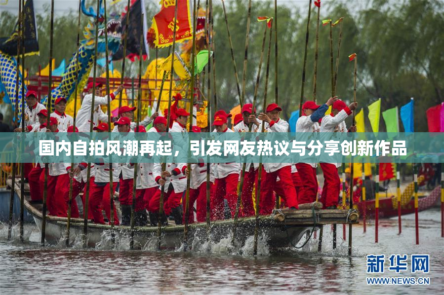 国内自拍风潮再起，引发网友热议与分享创新作品
