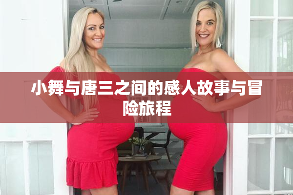 小舞与唐三之间的感人故事与冒险旅程