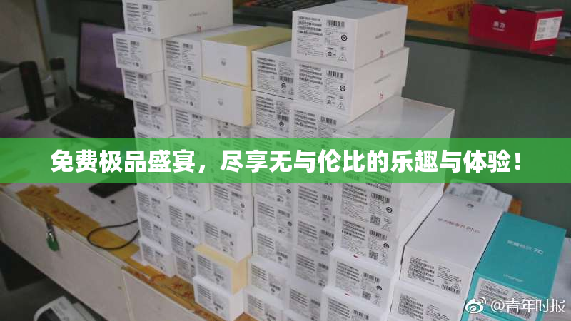 免费极品盛宴，尽享无与伦比的乐趣与体验！