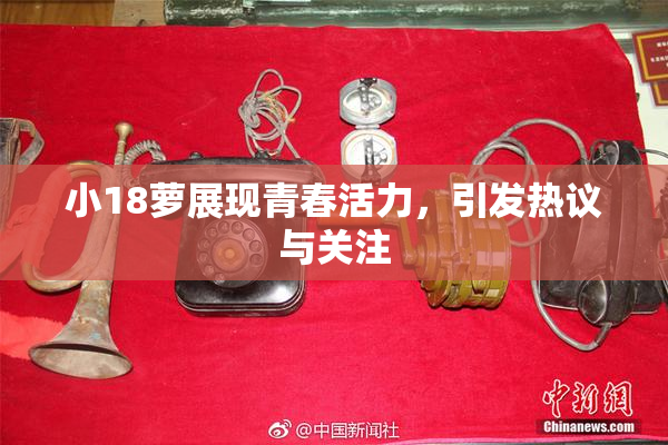 小18萝展现青春活力，引发热议与关注