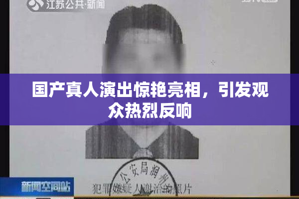 国产真人演出惊艳亮相，引发观众热烈反响