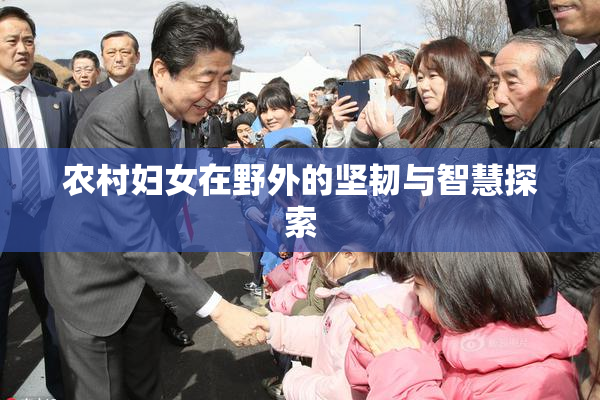 农村妇女在野外的坚韧与智慧探索