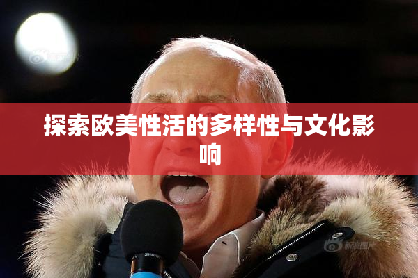探索欧美性活的多样性与文化影响