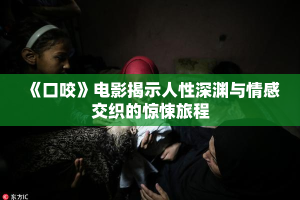 《口咬》电影揭示人性深渊与情感交织的惊悚旅程