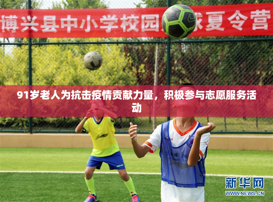 91岁老人为抗击疫情贡献力量，积极参与志愿服务活动