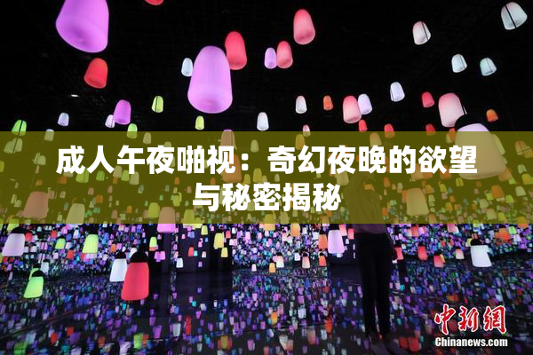 成人午夜啪视：奇幻夜晚的欲望与秘密揭秘