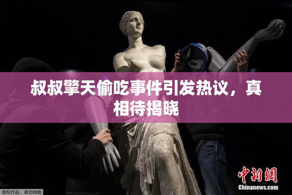 叔叔擎天偷吃事件引发热议，真相待揭晓