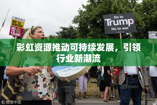 彩虹资源推动可持续发展，引领行业新潮流