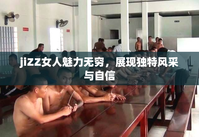 jiZZ女人魅力无穷，展现独特风采与自信