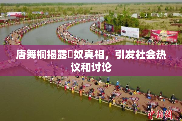 唐舞桐揭露婬奴真相，引发社会热议和讨论