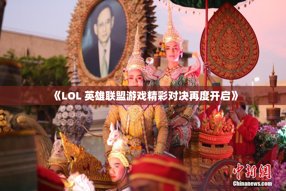 《LOL 英雄联盟游戏精彩对决再度开启》