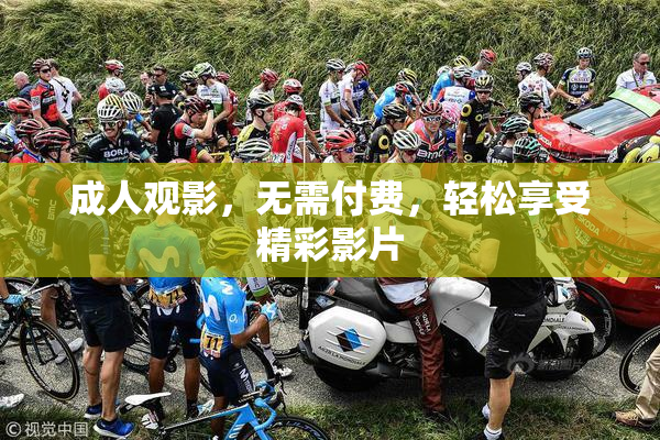 成人观影，无需付费，轻松享受精彩影片