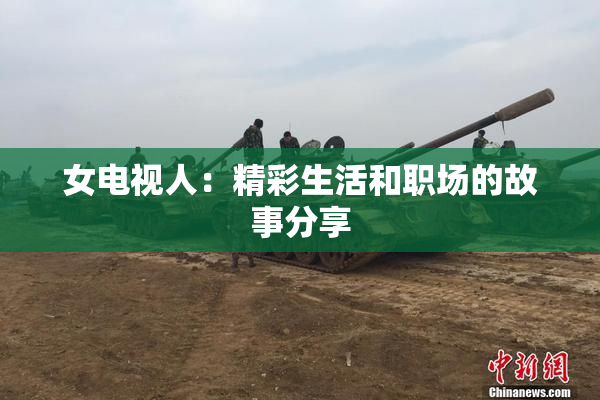 女电视人：精彩生活和职场的故事分享