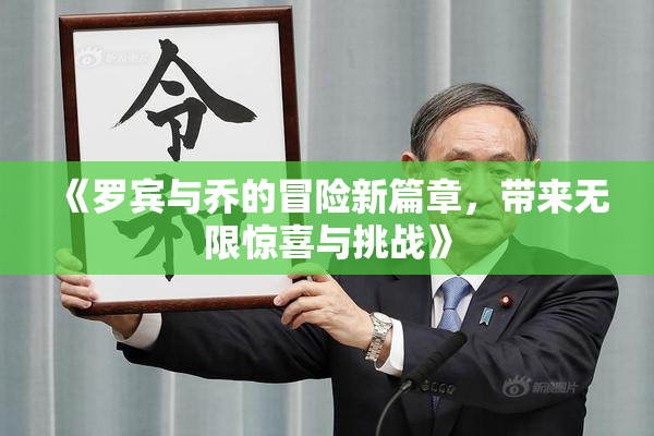 《罗宾与乔的冒险新篇章，带来无限惊喜与挑战》