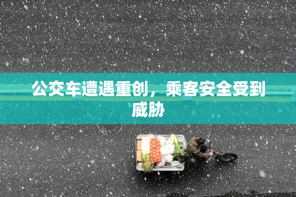 公交车遭遇重创，乘客安全受到威胁