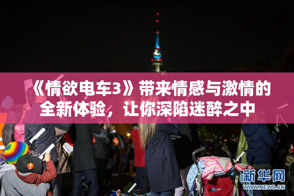 《情欲电车3》带来情感与激情的全新体验，让你深陷迷醉之中