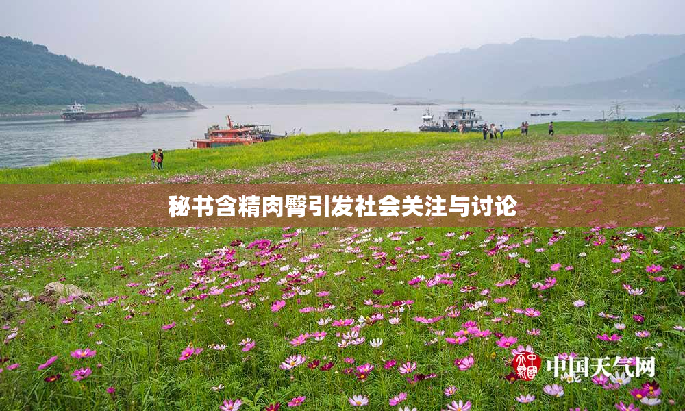 秘书含精肉臀引发社会关注与讨论