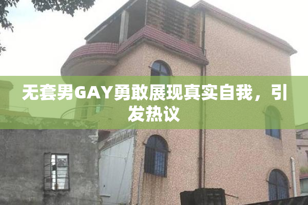 无套男GAY勇敢展现真实自我，引发热议