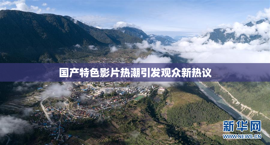 国产特色影片热潮引发观众新热议