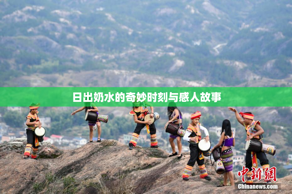 日出奶水的奇妙时刻与感人故事