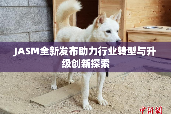 JASM全新发布助力行业转型与升级创新探索
