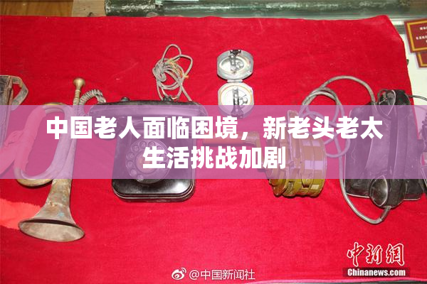 中国老人面临困境，新老头老太生活挑战加剧