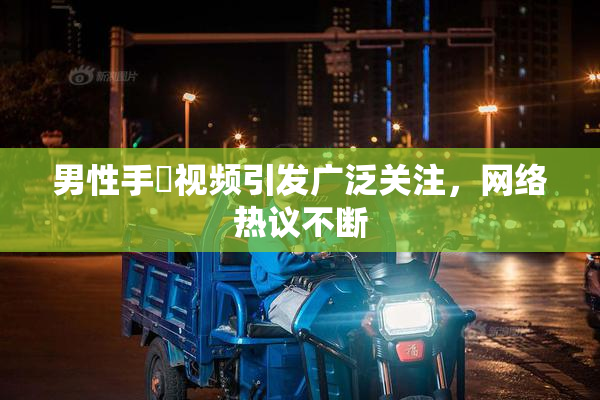 男性手婬视频引发广泛关注，网络热议不断