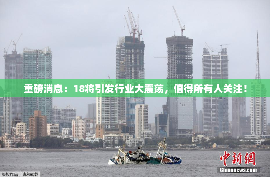 重磅消息：18将引发行业大震荡，值得所有人关注！