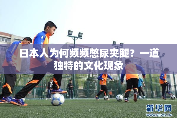 日本人为何频频憋尿夹腿？一道独特的文化现象