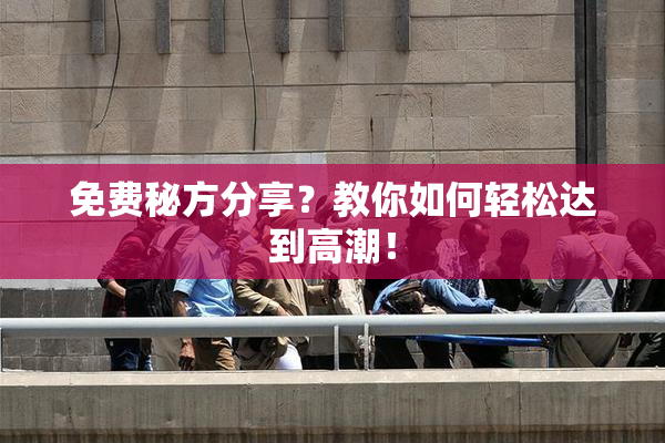 免费秘方分享？教你如何轻松达到高潮！