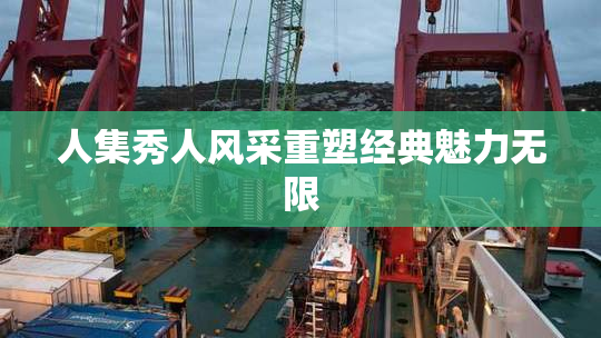 人集秀人风采重塑经典魅力无限