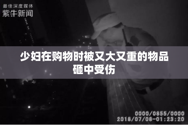 少妇在购物时被又大又重的物品砸中受伤