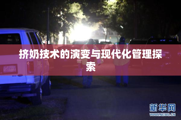 挤奶技术的演变与现代化管理探索