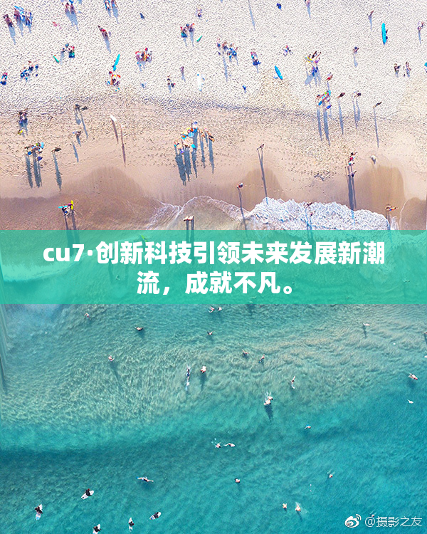 cu7·创新科技引领未来发展新潮流，成就不凡。