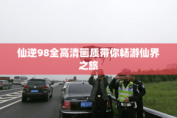 仙逆98全高清画质带你畅游仙界之旅