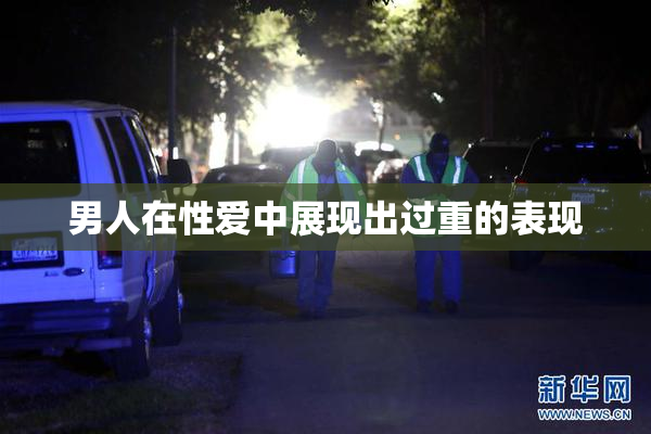 男人在性爱中展现出过重的表现