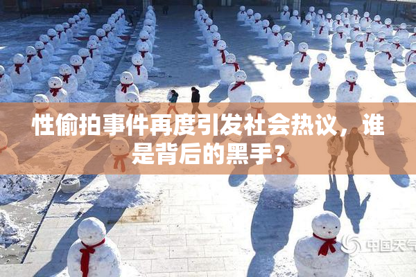 性偷拍事件再度引发社会热议，谁是背后的黑手？