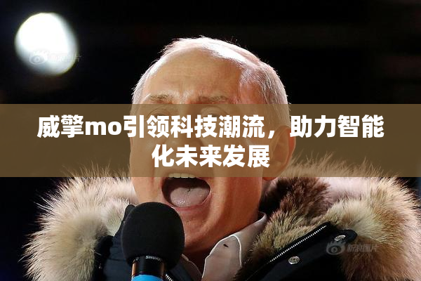 威擎mo引领科技潮流，助力智能化未来发展