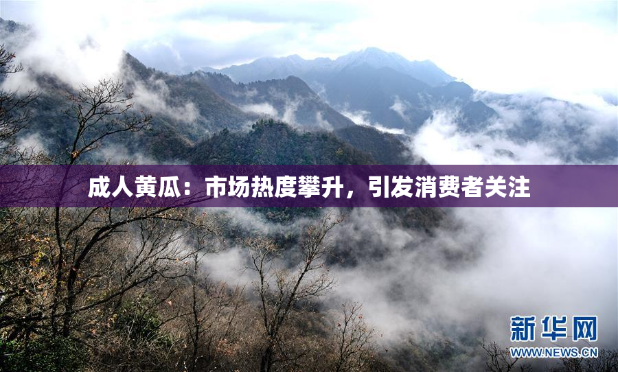 成人黄瓜：市场热度攀升，引发消费者关注