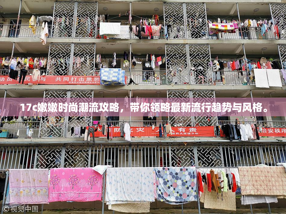 17c嫩嫩时尚潮流攻略，带你领略最新流行趋势与风格。