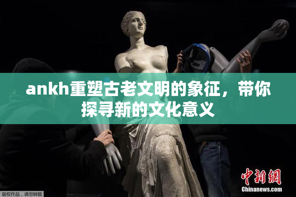 ankh重塑古老文明的象征，带你探寻新的文化意义