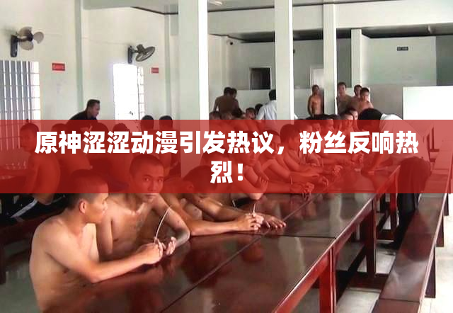 原神涩涩动漫引发热议，粉丝反响热烈！