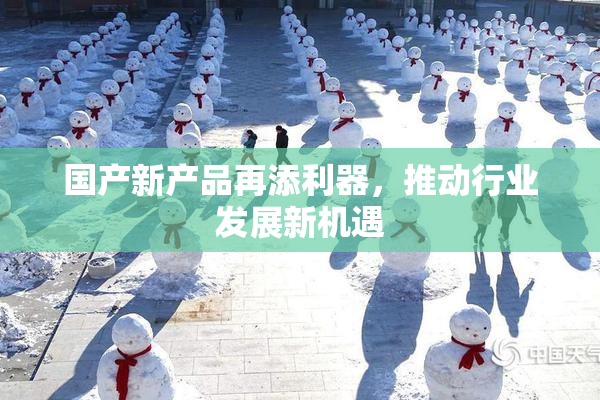 国产新产品再添利器，推动行业发展新机遇